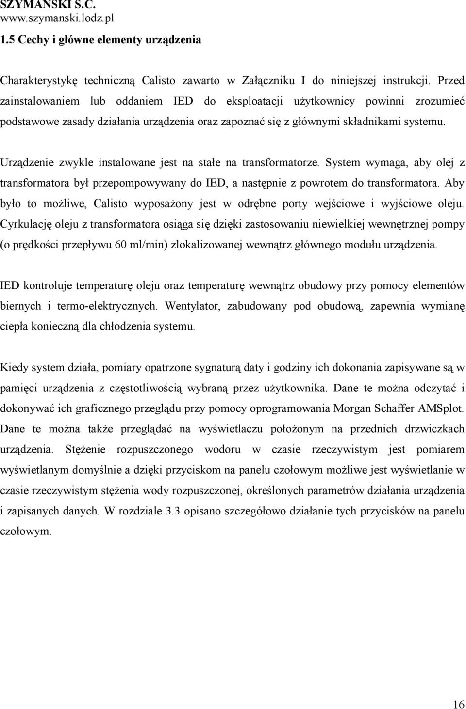 Urządzenie zwykle instalowane jest na stałe na transformatorze. System wymaga, aby olej z transformatora był przepompowywany do IED, a następnie z powrotem do transformatora.