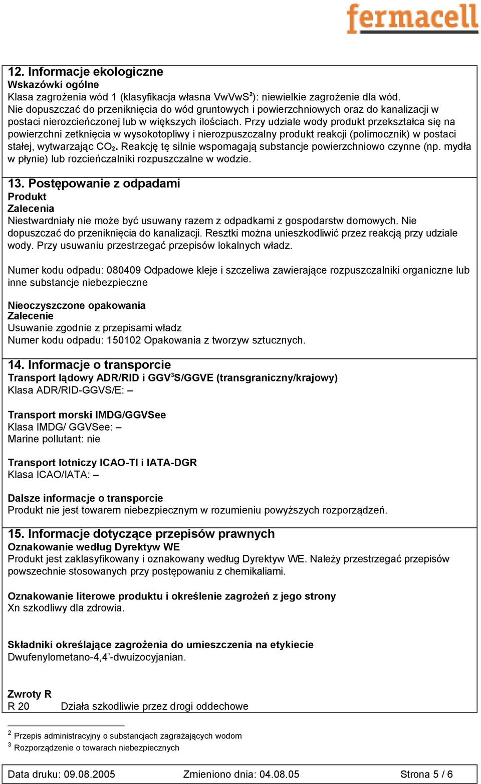 Przy udziale wody produkt przekształca się na powierzchni zetknięcia w wysokotopliwy i nierozpuszczalny produkt reakcji (polimocznik) w postaci stałej, wytwarzając CO 2.