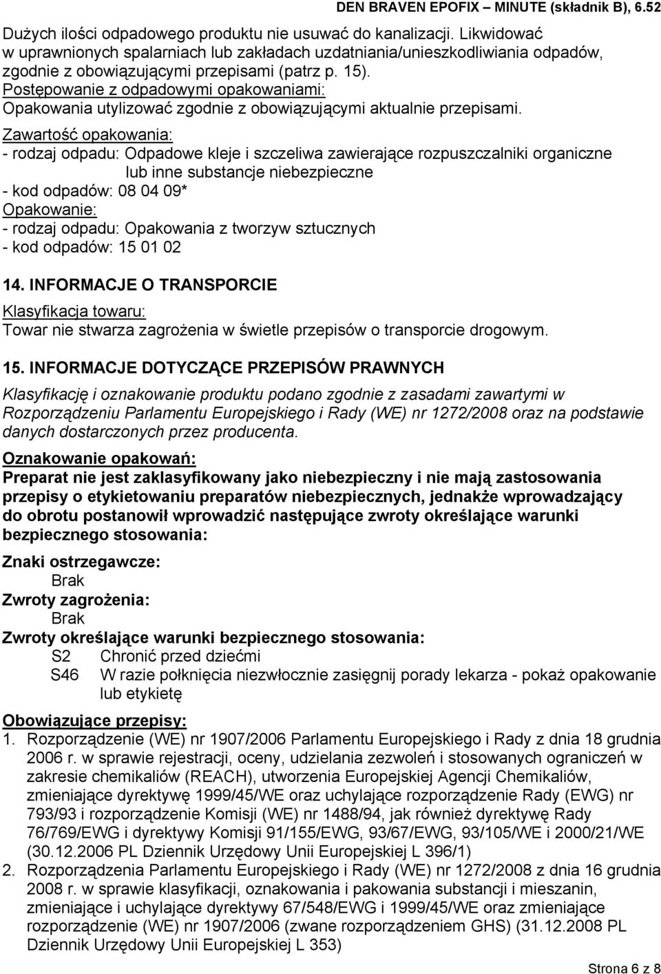 Zawartość opakowania: - rodzaj odpadu: Odpadowe kleje i szczeliwa zawierające rozpuszczalniki organiczne lub inne substancje niebezpieczne - kod odpadów: 08 04 09* Opakowanie: - rodzaj odpadu: