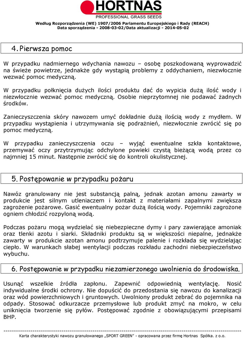 Zanieczyszczenia skóry nawozem umyć dokładnie dużą ilością wody z mydłem. W przypadku wystąpienia i utrzymywania się podrażnień, niezwłocznie zwrócić się po pomoc medyczną.