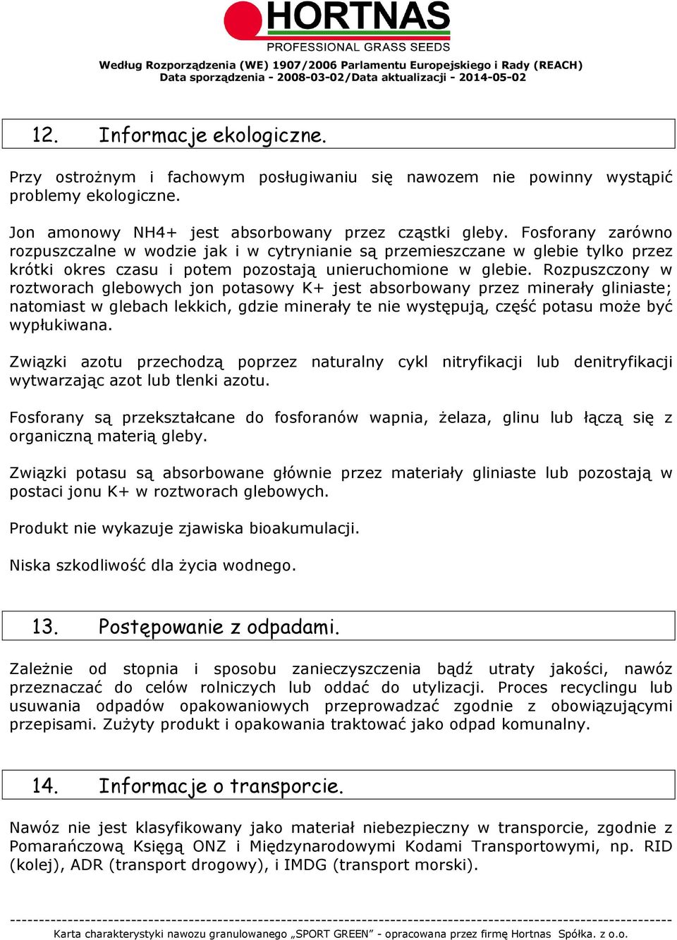 Rozpuszczony w roztworach glebowych jon potasowy K+ jest absorbowany przez minerały gliniaste; natomiast w glebach lekkich, gdzie minerały te nie występują, część potasu może być wypłukiwana.