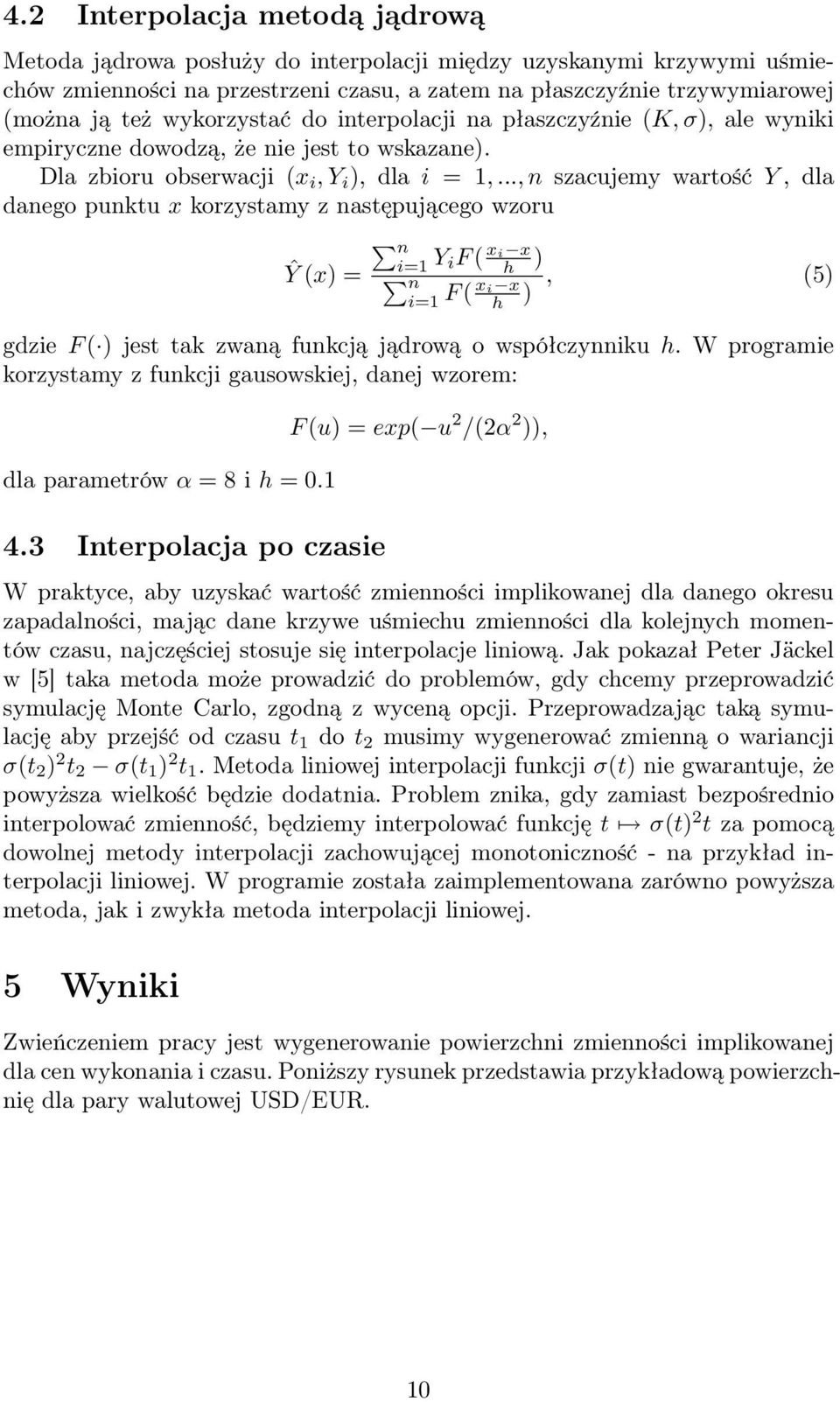 .., n szacujemy wartość Y, dla danego punktu x korzystamy z następującego wzoru n i=1 Ŷ (x) = Y if ( xi x h ) n i=1 F ( xi x h ), (5) gdzie F ( ) jest tak zwaną funkcją jądrową o współczynniku h.