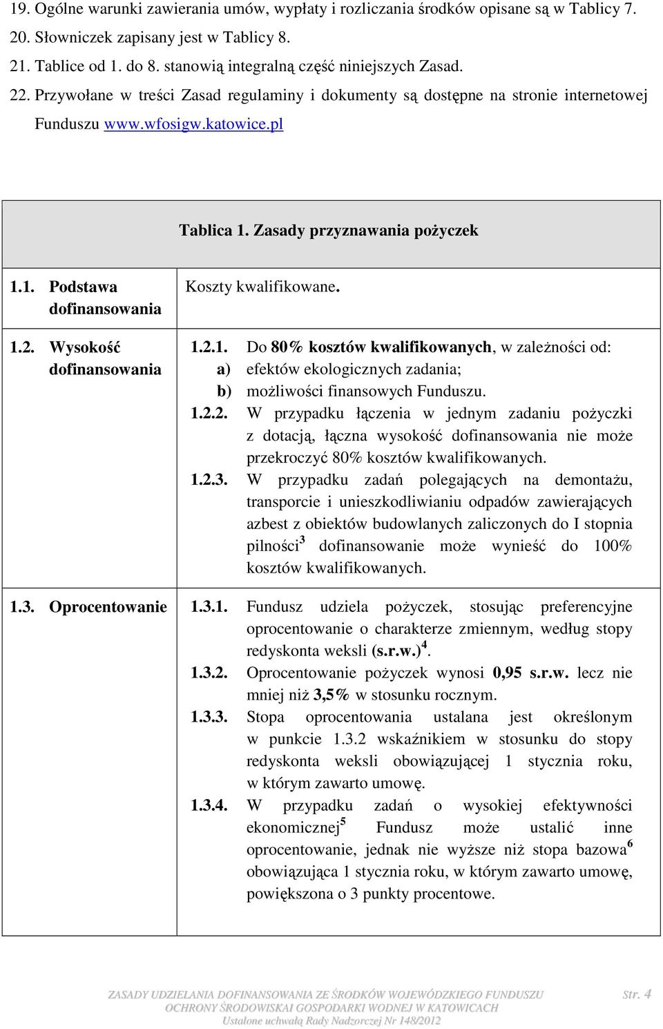 1.2.1. Do 80% kosztów kwalifikowanych, w zaleŝności od: a) efektów ekologicznych zadania; b) moŝliwości finansowych Funduszu. 1.2.2. W przypadku łączenia w jednym zadaniu poŝyczki z dotacją, łączna wysokość nie moŝe przekroczyć 80% kosztów kwalifikowanych.