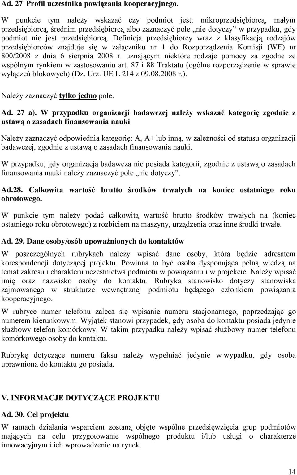 Definicja przedsiębiorcy wraz z klasyfikacją rodzajów przedsiębiorców znajduje się w załączniku nr 1 do Rozporządzenia Komisji (WE) nr 800/2008 z dnia 6 sierpnia 2008 r.