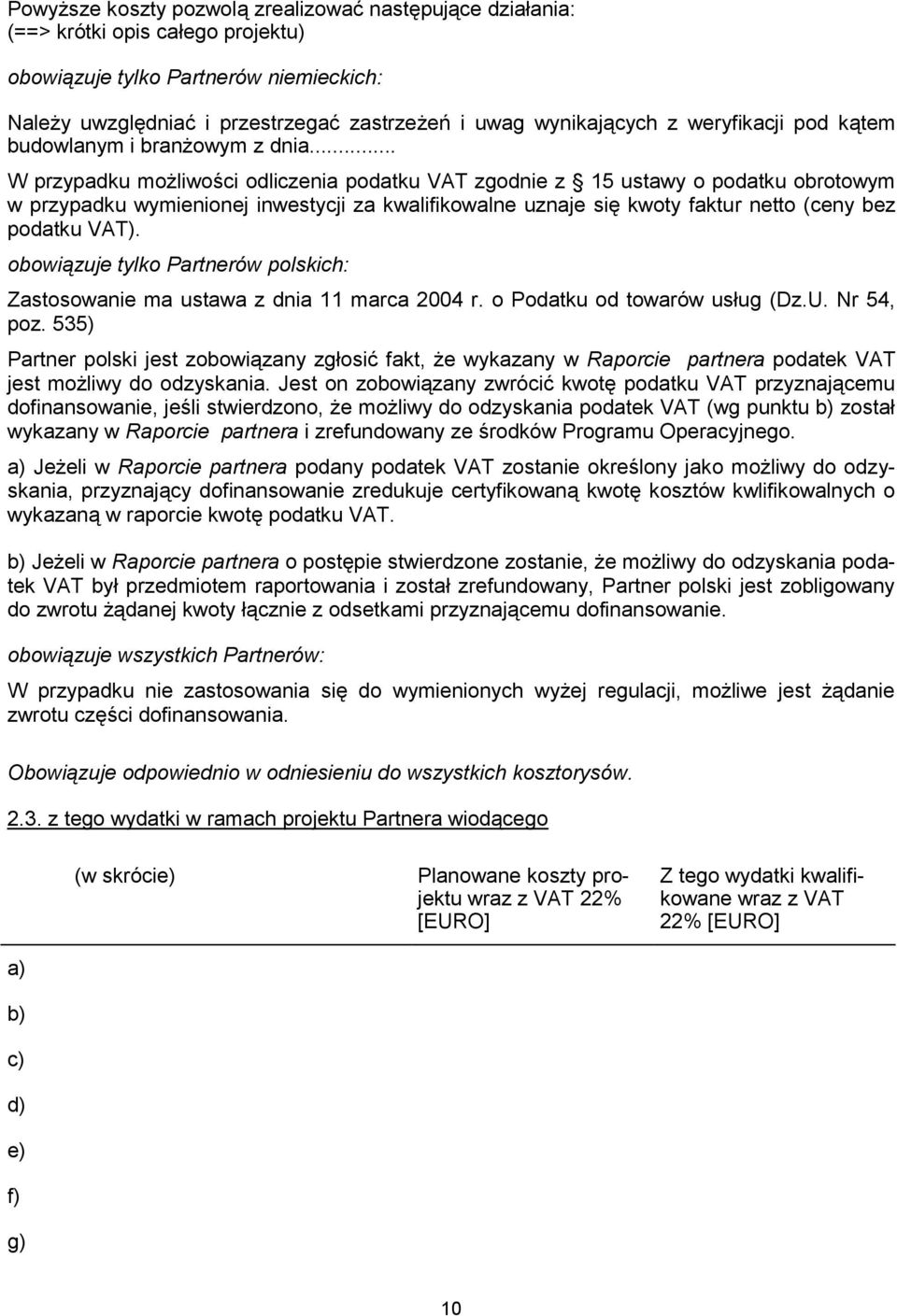 .. W przypadku możliwości odliczenia podatku VAT zgodnie z 15 ustawy o podatku obrotowym w przypadku wymienionej inwestycji za kwalifikowalne uznaje się kwoty faktur netto (ceny bez podatku VAT).