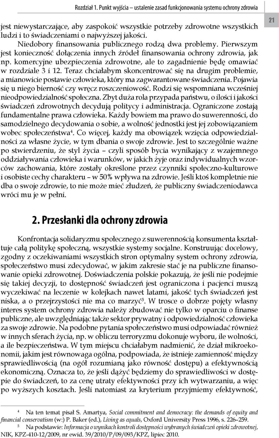 Niedobory finansowania publicznego rodzą dwa problemy. Pierwszym jest konieczność dołączenia innych źródeł finansowania ochrony zdrowia, jak np.