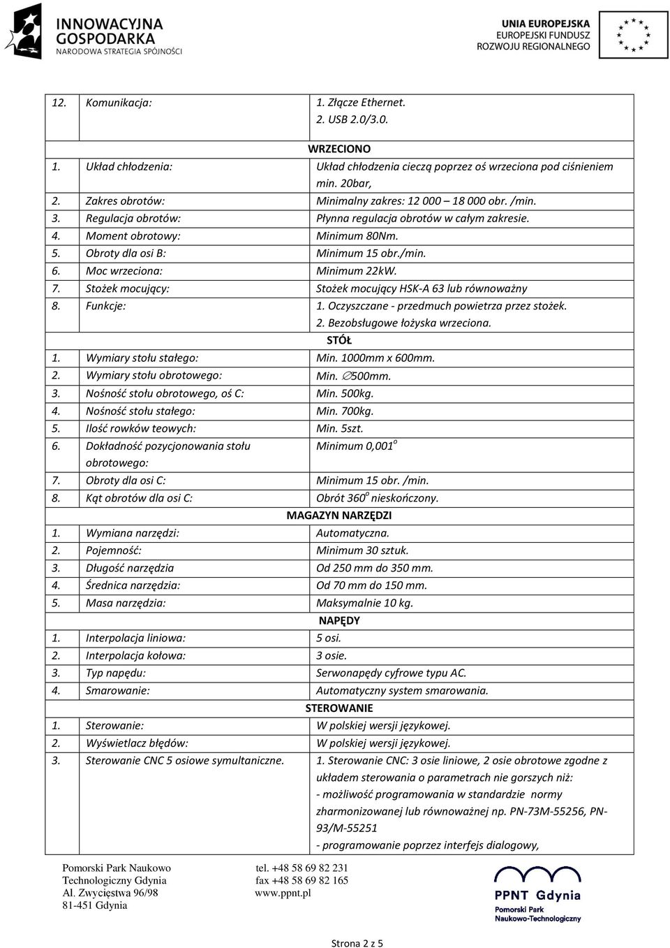 Moc wrzeciona: Minimum 22kW. 7. Stożek mocujący: Stożek mocujący HSK-A 63 lub równoważny 8. Funkcje: 1. Oczyszczane - przedmuch powietrza przez stożek. 2. Bezobsługowe łożyska wrzeciona. STÓŁ 1.