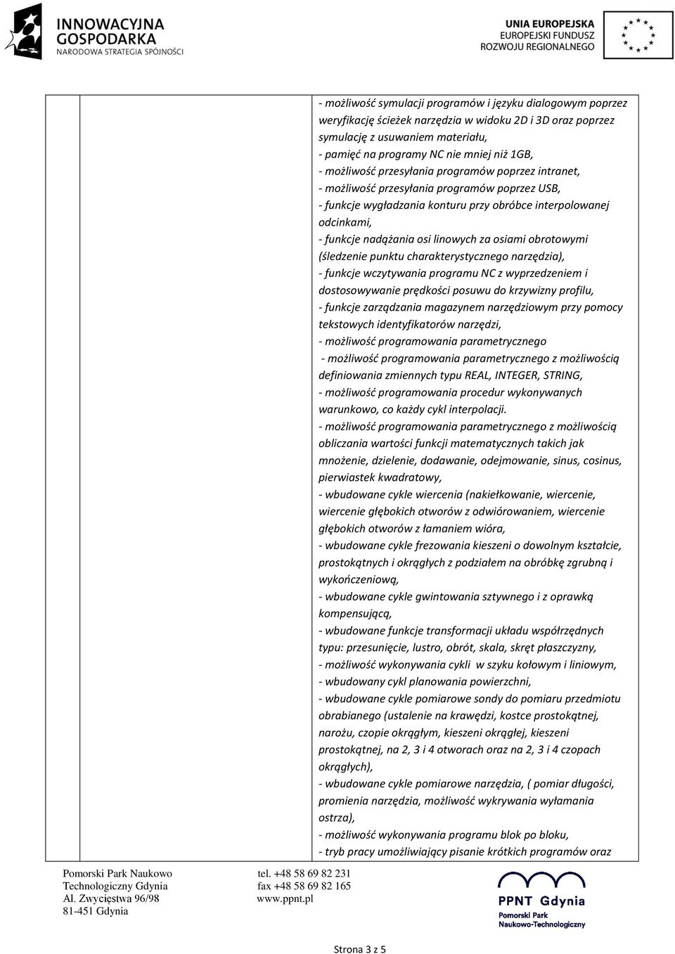 za osiami obrotowymi (śledzenie punktu charakterystycznego narzędzia), - funkcje wczytywania programu NC z wyprzedzeniem i dostosowywanie prędkości posuwu do krzywizny profilu, - funkcje zarządzania