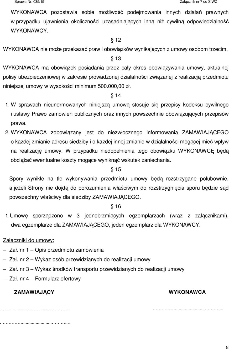 13 WYKONAWCA ma obowiązek posiadania przez cały okres obowiązywania umowy, aktualnej polisy ubezpieczeniowej w zakresie prowadzonej działalności związanej z realizacją przedmiotu niniejszej umowy w