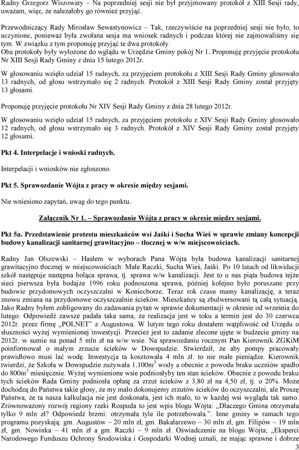 W związku z tym proponuję przyjąć te dwa protokoły. Oba protokoły były wyłożone do wglądu w Urzędzie Gminy pokój Nr 1. Proponuję przyjęcie protokołu Nr XIII Sesji Rady Gminy z dnia 15 lutego 2012r.