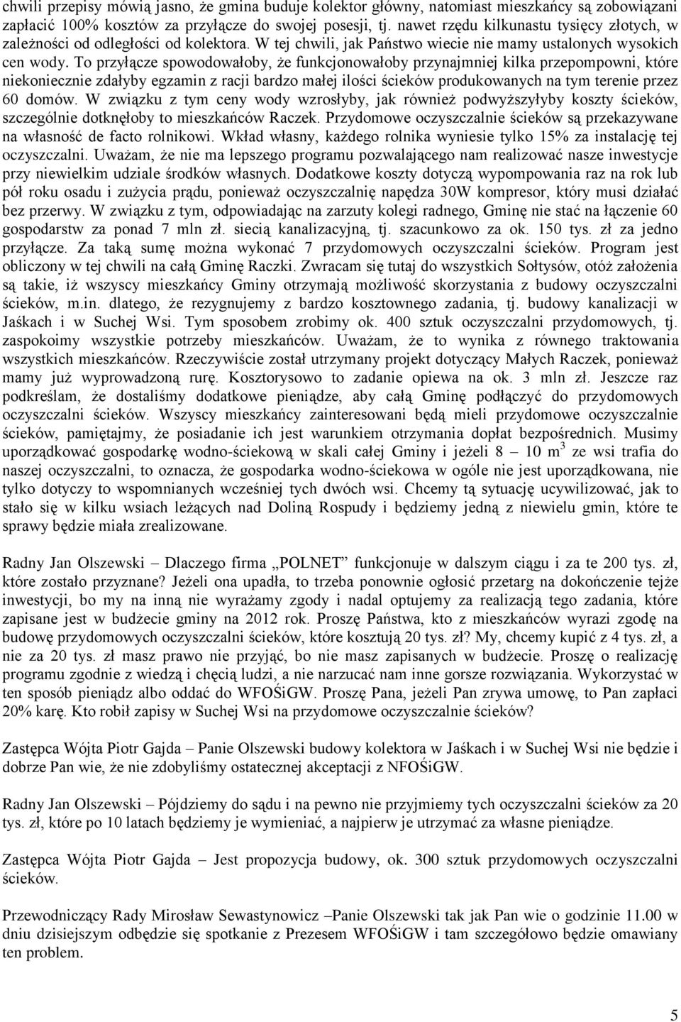 To przyłącze spowodowałoby, że funkcjonowałoby przynajmniej kilka przepompowni, które niekoniecznie zdałyby egzamin z racji bardzo małej ilości ścieków produkowanych na tym terenie przez 60 domów.