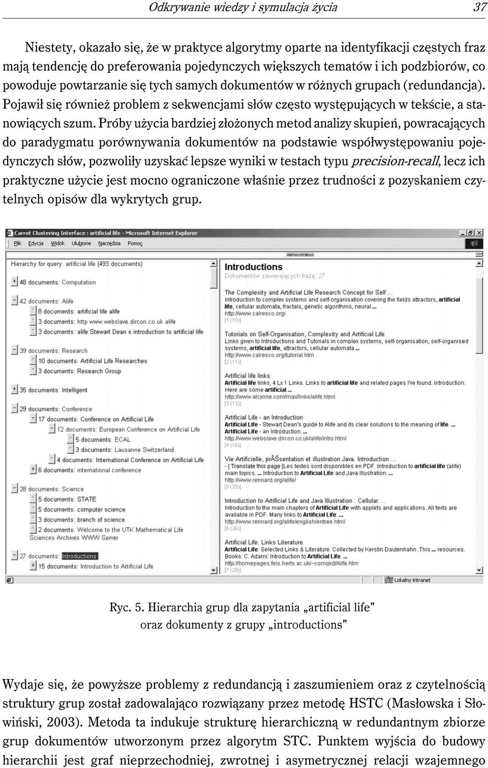 Próby użycia bardziej złożonych metod analizy skupień, powracających do paradygmatu porównywania dokumentów na podstawie współwystępowaniu pojedynczych słów, pozwoliły uzyskać lepsze wyniki w testach