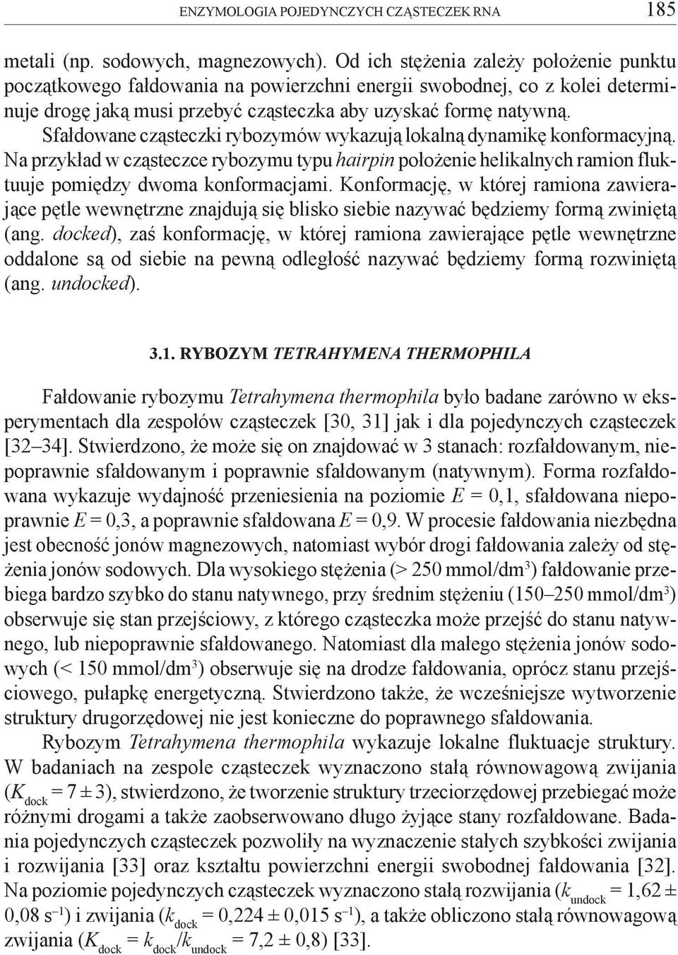 Sfa³dowane cz¹steczki rybozymów wykazuj¹ lokaln¹ dynamikê konformacyjn¹. Na przyk³ad w cz¹steczce rybozymu typu hairpin po³o enie helikalnych ramion fluktuuje pomiêdzy dwoma konformacjami.