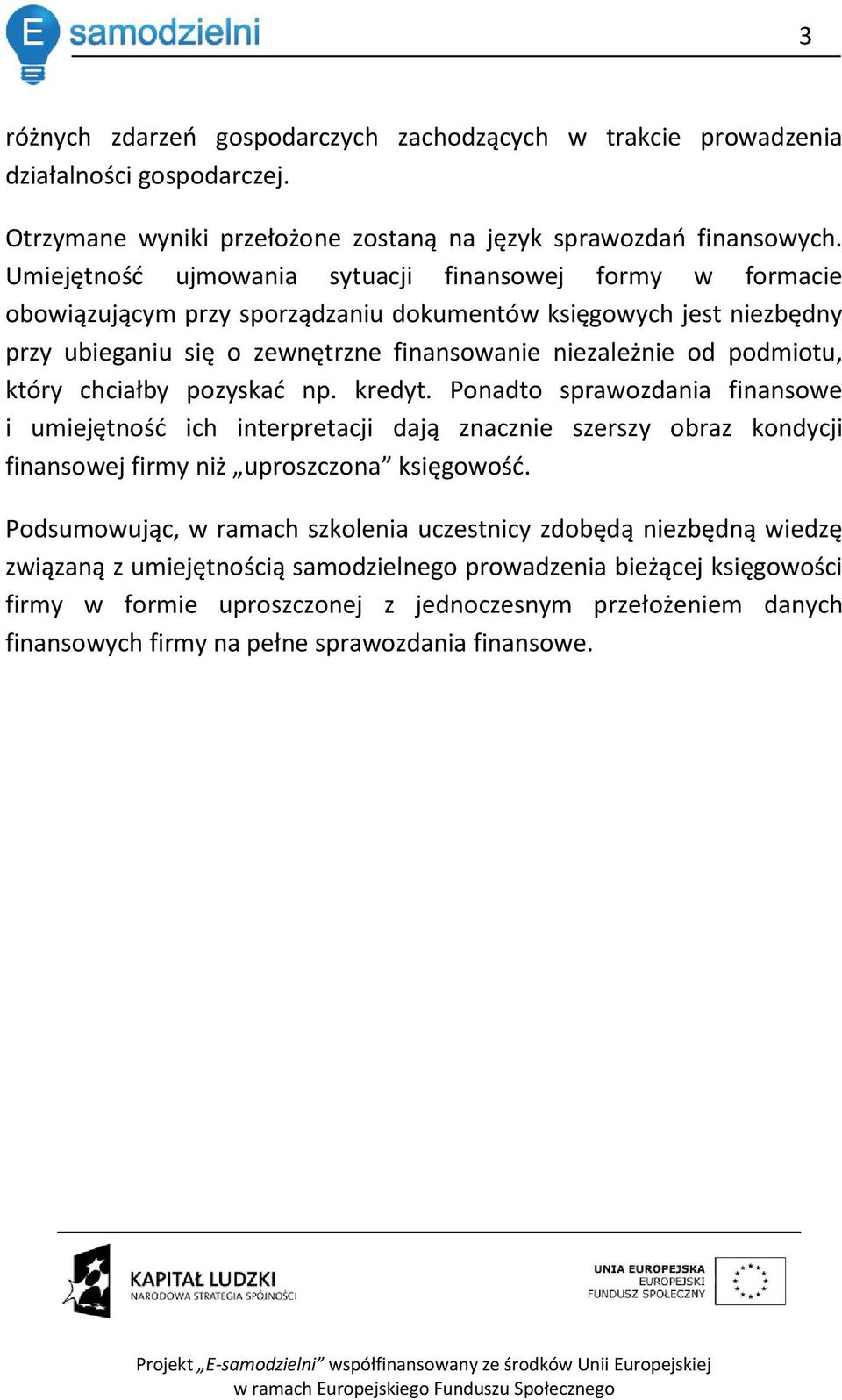 który chciałby pozyskad np. kredyt. Ponadto sprawozdania finansowe i umiejętnośd ich interpretacji dają znacznie szerszy obraz kondycji finansowej firmy niż uproszczona księgowośd.