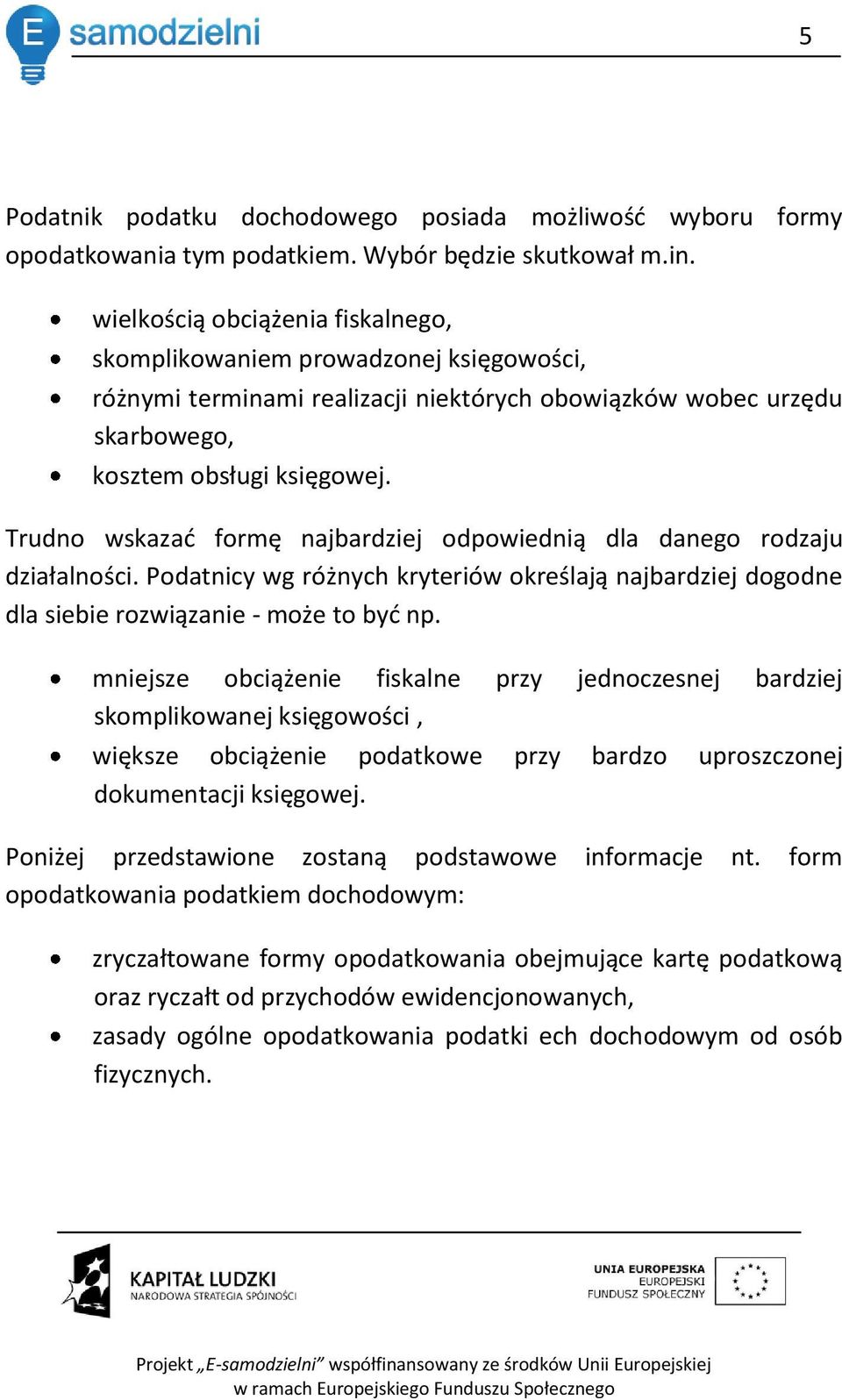 Trudno wskazad formę najbardziej odpowiednią dla danego rodzaju działalności. Podatnicy wg różnych kryteriów określają najbardziej dogodne dla siebie rozwiązanie - może to byd np.