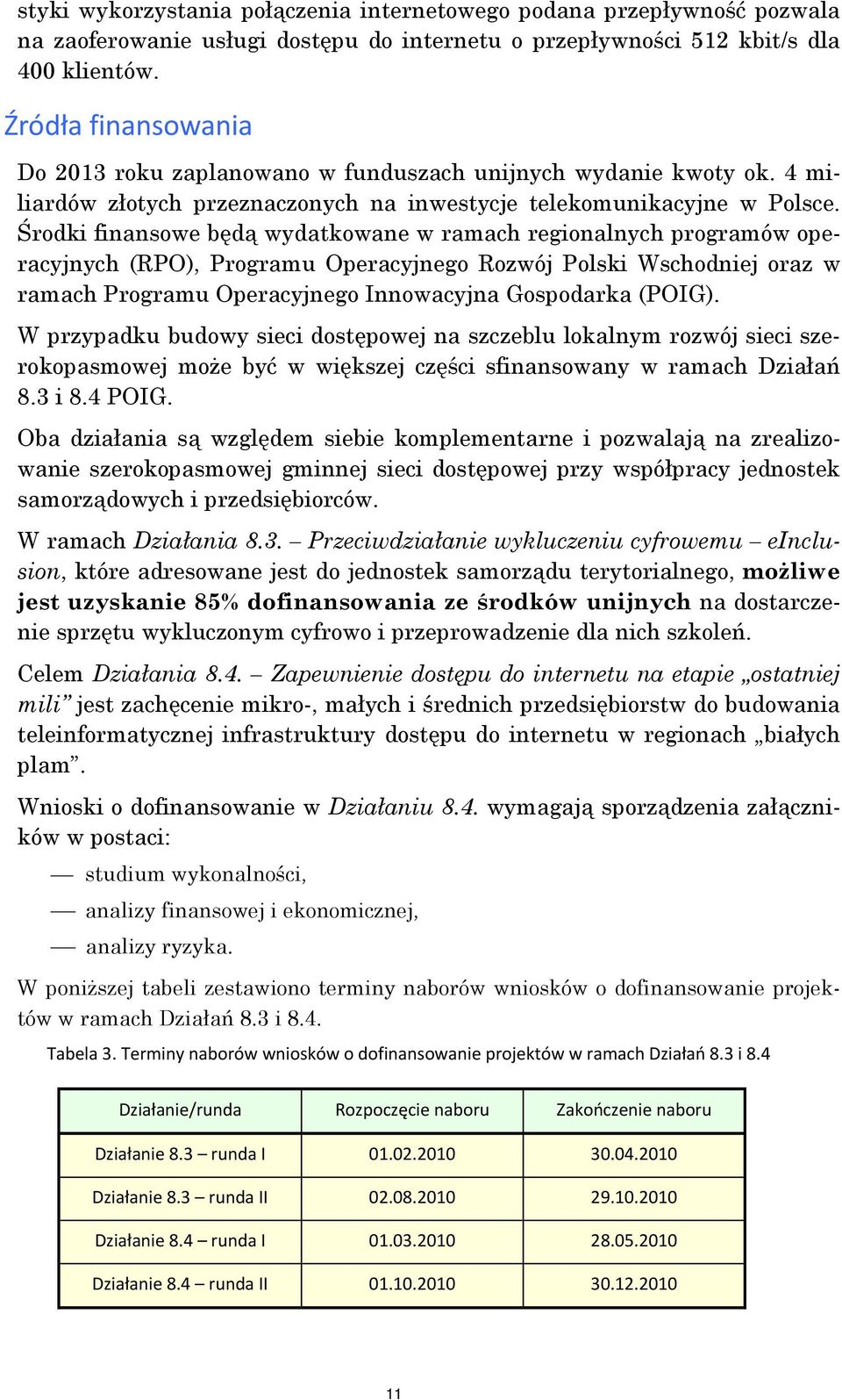 Środki finansowe będą wydatkowane w ramach regionalnych programów operacyjnych (RPO), Programu Operacyjnego Rozwój Polski Wschodniej oraz w ramach Programu Operacyjnego Innowacyjna Gospodarka (POIG).