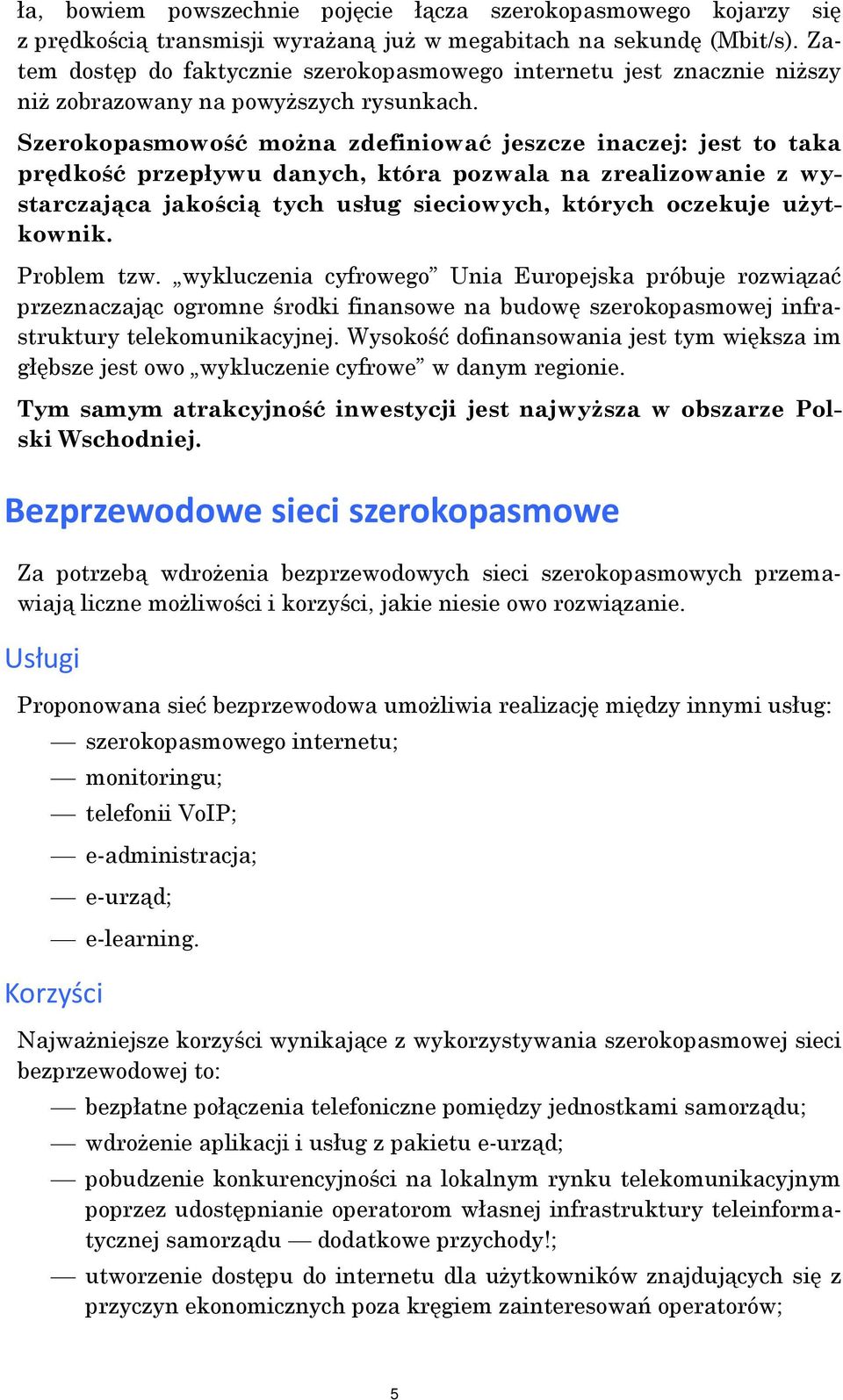 Szerokopasmowość można zdefiniować jeszcze inaczej: jest to taka prędkość przepływu danych, która pozwala na zrealizowanie z wystarczająca jakością tych usług sieciowych, których oczekuje użytkownik.