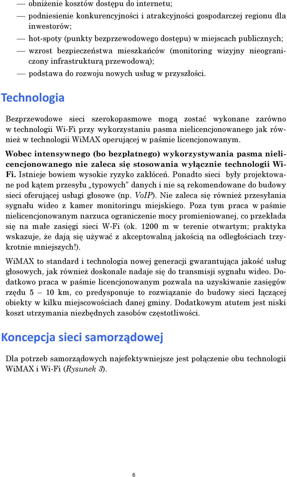 Technologia Bezprzewodowe sieci szerokopasmowe mogą zostać wykonane zarówno w technologii Wi-Fi przy wykorzystaniu pasma nielicencjonowanego jak również w technologii WiMAX operującej w paśmie