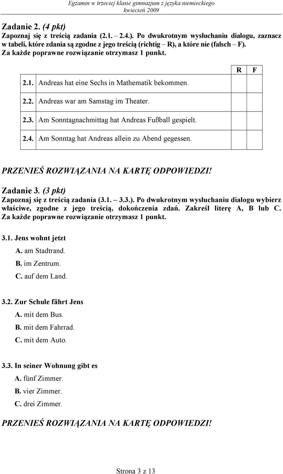 (3 pkt) Zapoznaj się z treścią zadania (3.1. 3.3.). Po dwukrotnym wysłuchaniu dialogu wybierz właściwe, zgodne z jego treścią, dokończenia zdań. Zakreśl literę A, B lub C. 3.1. Jens wohnt jetzt A.