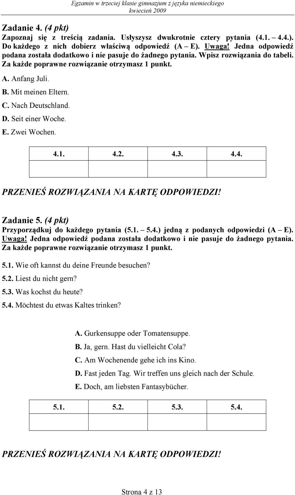 4.1. 4.2. 4.3. 4.4. Zadanie 5. (4 pkt) Przyporządkuj do każdego pytania (5.1. 5.4.) jedną z podanych odpowiedzi (A E). Uwaga! Jedna odpowiedź podana została dodatkowo i nie pasuje do żadnego pytania.