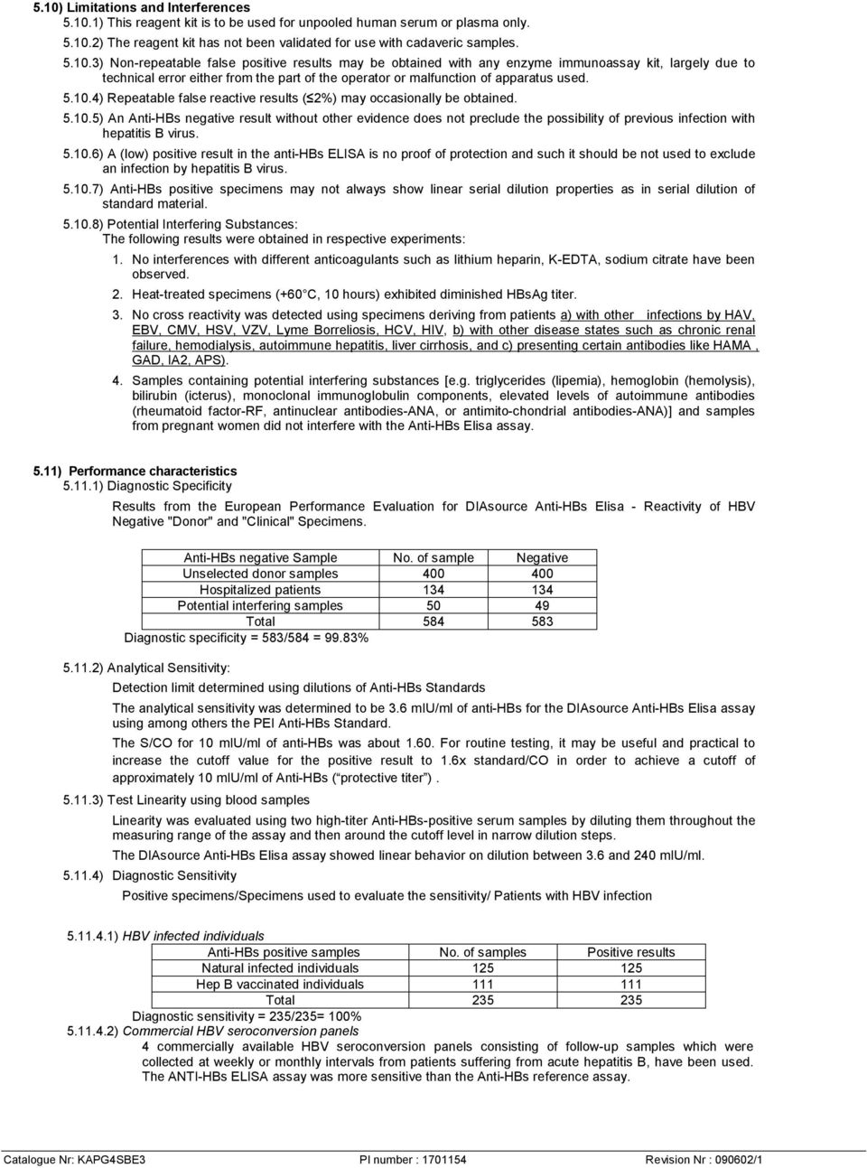 5.10.6) A (low) positive result in the anti-hbs ELISA is no proof of protection and such it should be not used to exclude an infection by hepatitis B virus. 5.10.7) Anti-HBs positive specimens may not always show linear serial dilution properties as in serial dilution of standard material.
