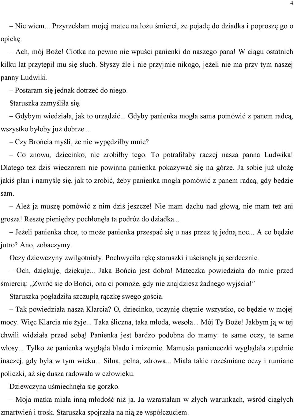 Gdybym wiedziała, jak to urządzić... Gdyby panienka mogła sama pomówić z panem radcą, wszystko byłoby już dobrze... Czy Brońcia myśli, że nie wypędziłby mnie? Co znowu, dziecinko, nie zrobiłby tego.