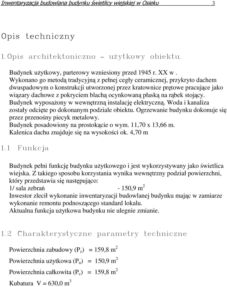 płaską na rąbek stojący. Budynek wyposaŝony w wewnętrzną instalację elektryczną. Woda i kanaliza zostały odcięte po dokonanym podziale obiektu.