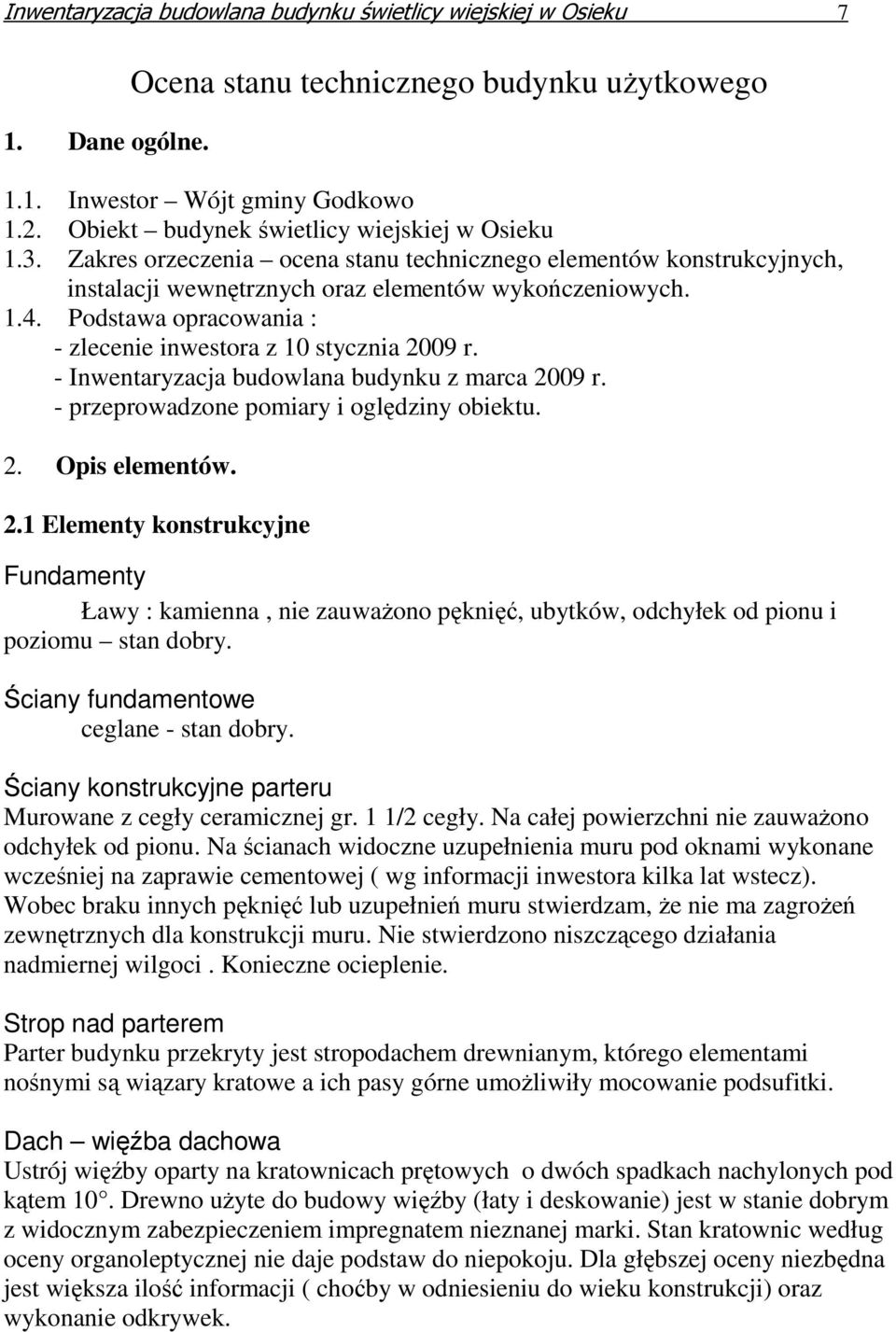 Podstawa opracowania : - zlecenie inwestora z 10 stycznia 2009 r. - Inwentaryzacja budowlana budynku z marca 2009 r. - przeprowadzone pomiary i oględziny obiektu. 2. Opis elementów. 2.1 Elementy konstrukcyjne Fundamenty Ławy : kamienna, nie zauwaŝono pęknięć, ubytków, odchyłek od pionu i poziomu stan dobry.