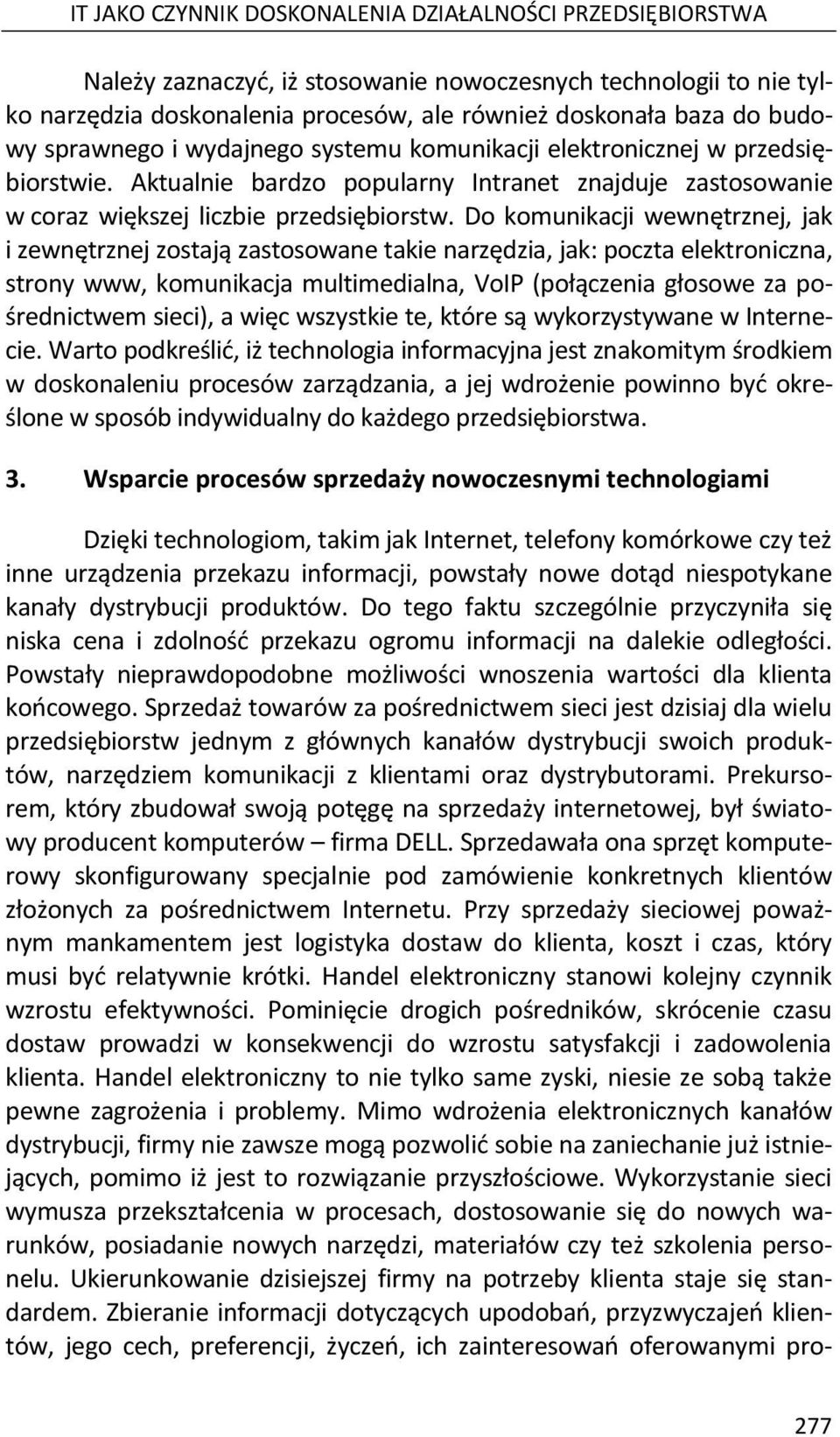 Do komunikacji wewnętrznej, jak i zewnętrznej zostają zastosowane takie narzędzia, jak: poczta elektroniczna, strony www, komunikacja multimedialna, VoIP (połączenia głosowe za pośrednictwem sieci),