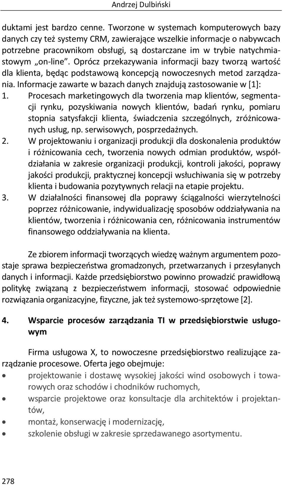 Oprócz przekazywania informacji bazy tworzą wartość dla klienta, będąc podstawową koncepcją nowoczesnych metod zarządzania. Informacje zawarte w bazach danych znajdują zastosowanie w [1]: 1.