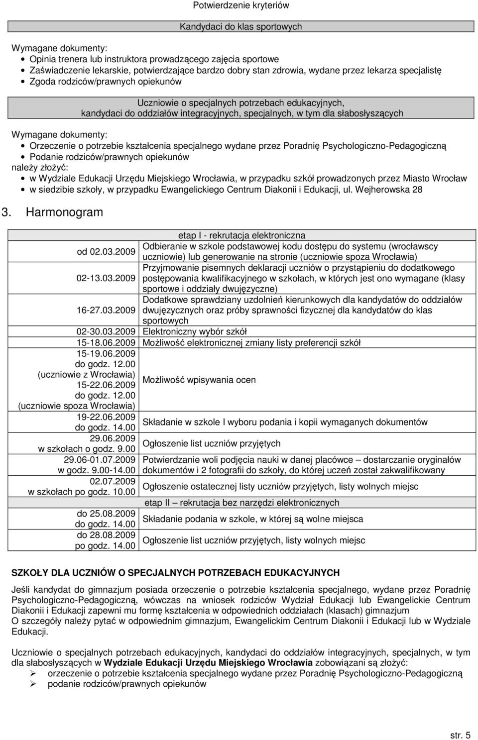 Wymagane dokumenty: Orzeczenie o potrzebie kształcenia specjalnego wydane przez Poradni Psychologiczno-Pedagogiczn Podanie rodziców/prawnych opiekunów naley złoy: w Wydziale Edukacji Urzdu Miejskiego