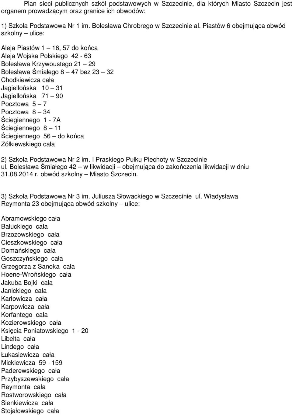 Piastów 6 obejmująca obwód szkolny ulice: Aleja Piastów 1 16, 57 do końca Aleja Wojska Polskiego 42-63 Bolesława Krzywoustego 21 29 Bolesława Śmiałego 8 47 bez 23 32 Chodkiewicza cała Jagiellońska 10