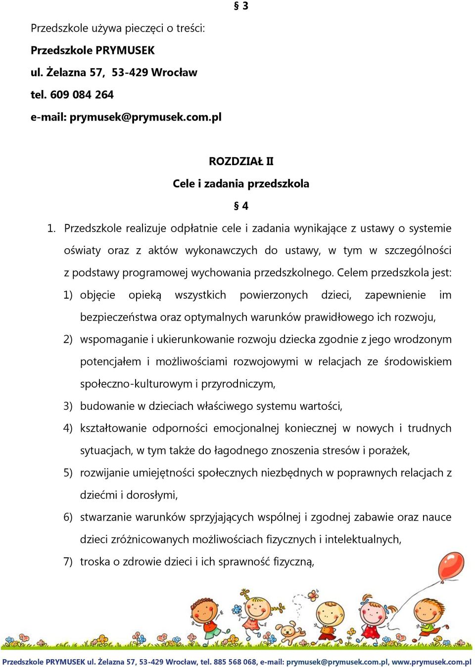 Celem przedszkola jest: 1) objęcie opieką wszystkich powierzonych dzieci, zapewnienie im bezpieczeństwa oraz optymalnych warunków prawidłowego ich rozwoju, 2) wspomaganie i ukierunkowanie rozwoju