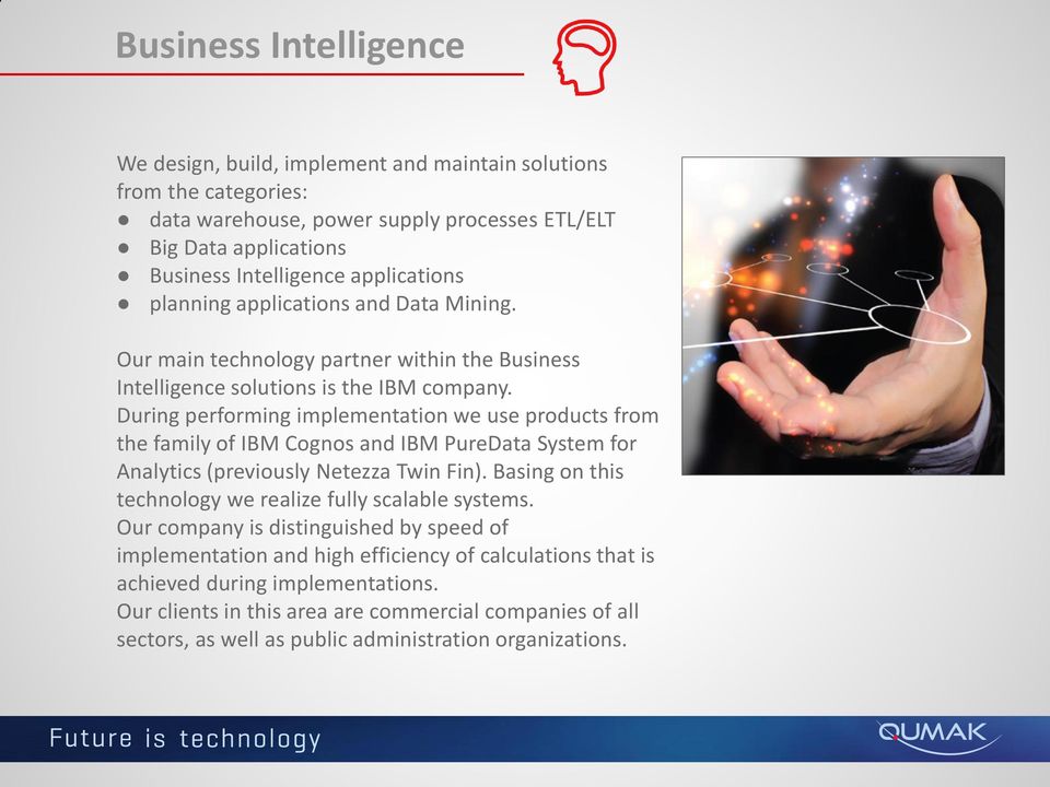 During performing implementation we use products from the family of IBM Cognos and IBM PureData System for Analytics (previously Netezza Twin Fin).