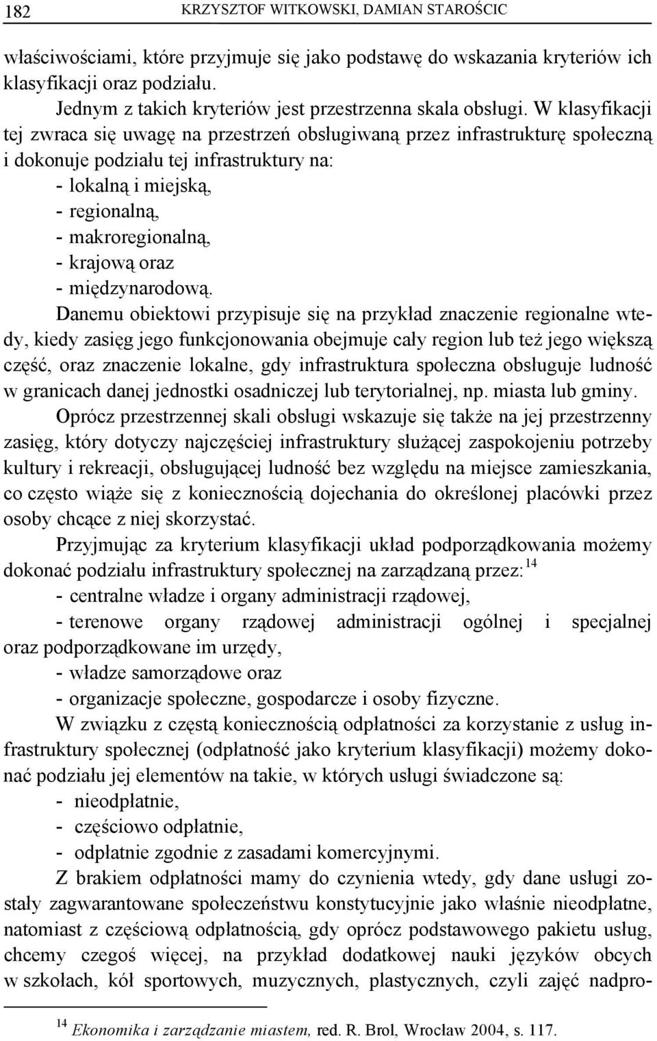 W klasyfikacji tej zwraca się uwagę na przestrzeń obsługiwaną przez infrastrukturę społeczną i dokonuje podziału tej infrastruktury na: - lokalną i miejską, - regionalną, - makroregionalną, - krajową