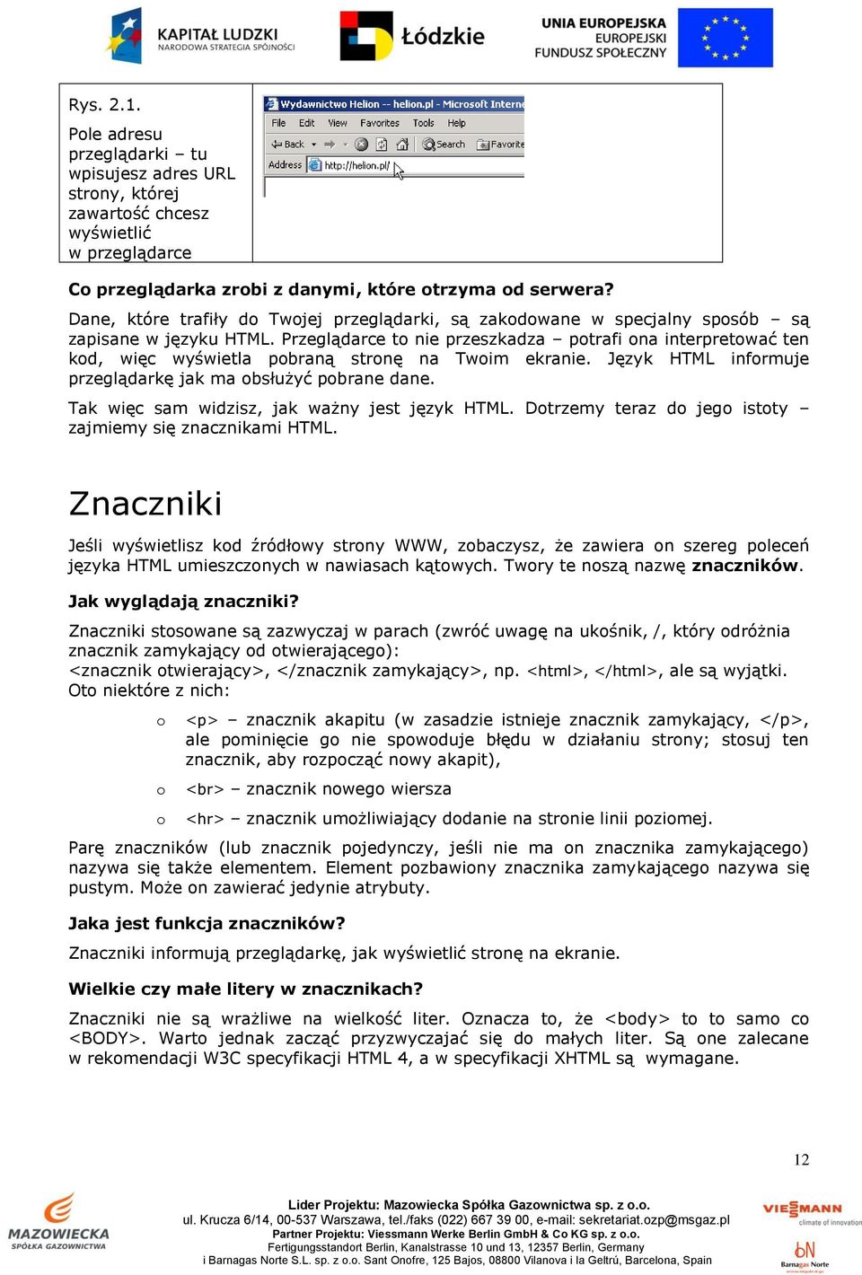 Przeglądarce to nie przeszkadza potrafi ona interpretować ten kod, więc wyświetla pobraną stronę na Twoim ekranie. Język HTML informuje przeglądarkę jak ma obsłużyć pobrane dane.