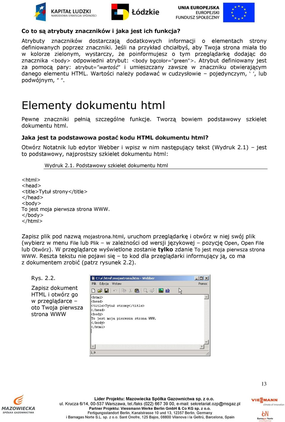 Atrybut definiowany jest za pomocą pary: atrybut= wartość i umieszczany zawsze w znaczniku otwierającym danego elementu HTML. Wartości należy podawać w cudzysłowie pojedynczym,, lub podwójnym,.