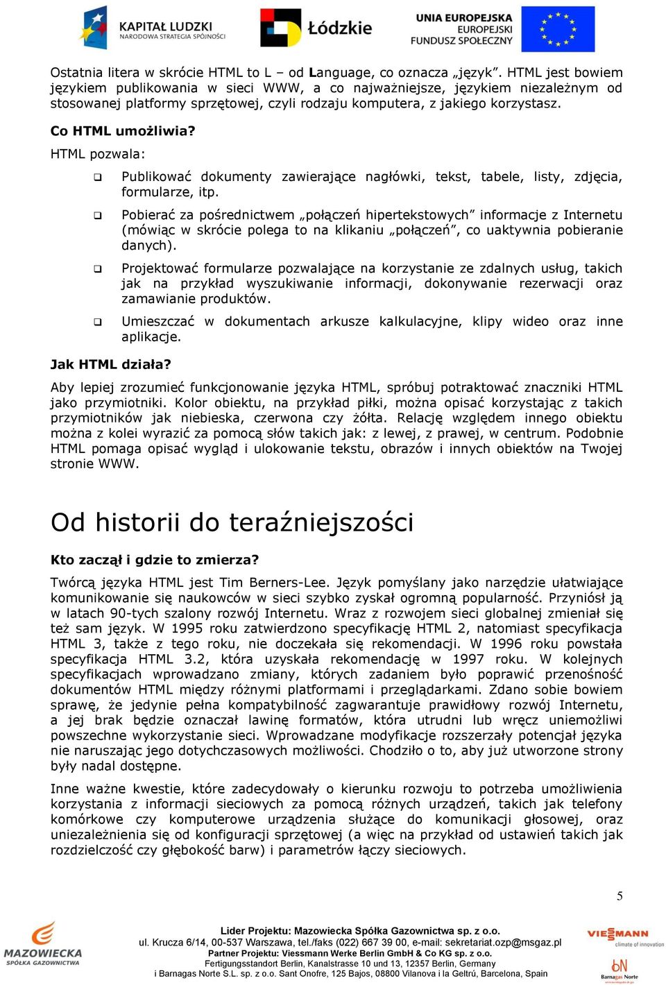 HTML pozwala: Jak HTML działa? Publikować dokumenty zawierające nagłówki, tekst, tabele, listy, zdjęcia, formularze, itp.