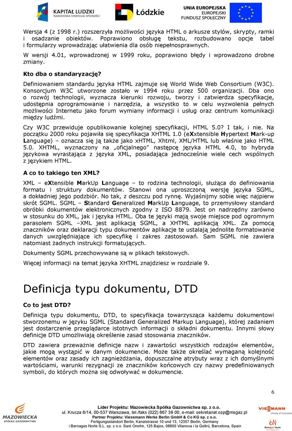 01, wprowadzonej w 1999 roku, poprawiono błędy i wprowadzono drobne zmiany. Kto dba o standaryzację? Definiowaniem standardu języka HTML zajmuje się World Wide Web Consortium (W3C).