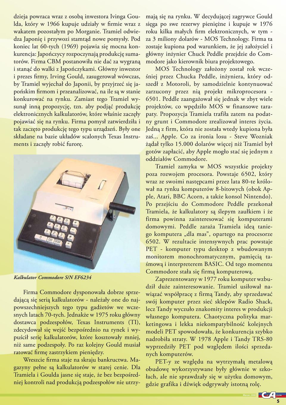 Główny inwestor i prezes firmy, Irving Gould, zasugerował wówczas, by Tramiel wyjechał do Japonii, by przyjrzeć się japońskim firmom i przeanalizować, na ile są w stanie konkurować na rynku.