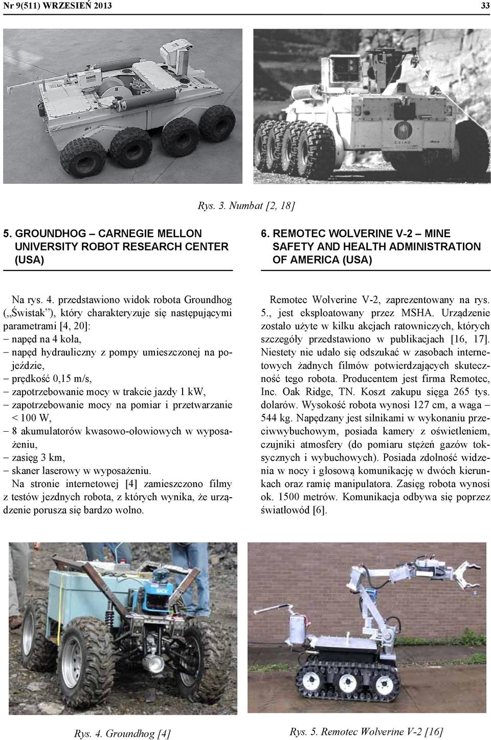 przedstawiono widok robota Groundhog ( Świstak ), który charakteryzuje się następującymi parametrami [4, 20]: napęd na 4 koła, napęd hydrauliczny z pompy umieszczonej na pojeździe, prędkość 0,15 m/s,