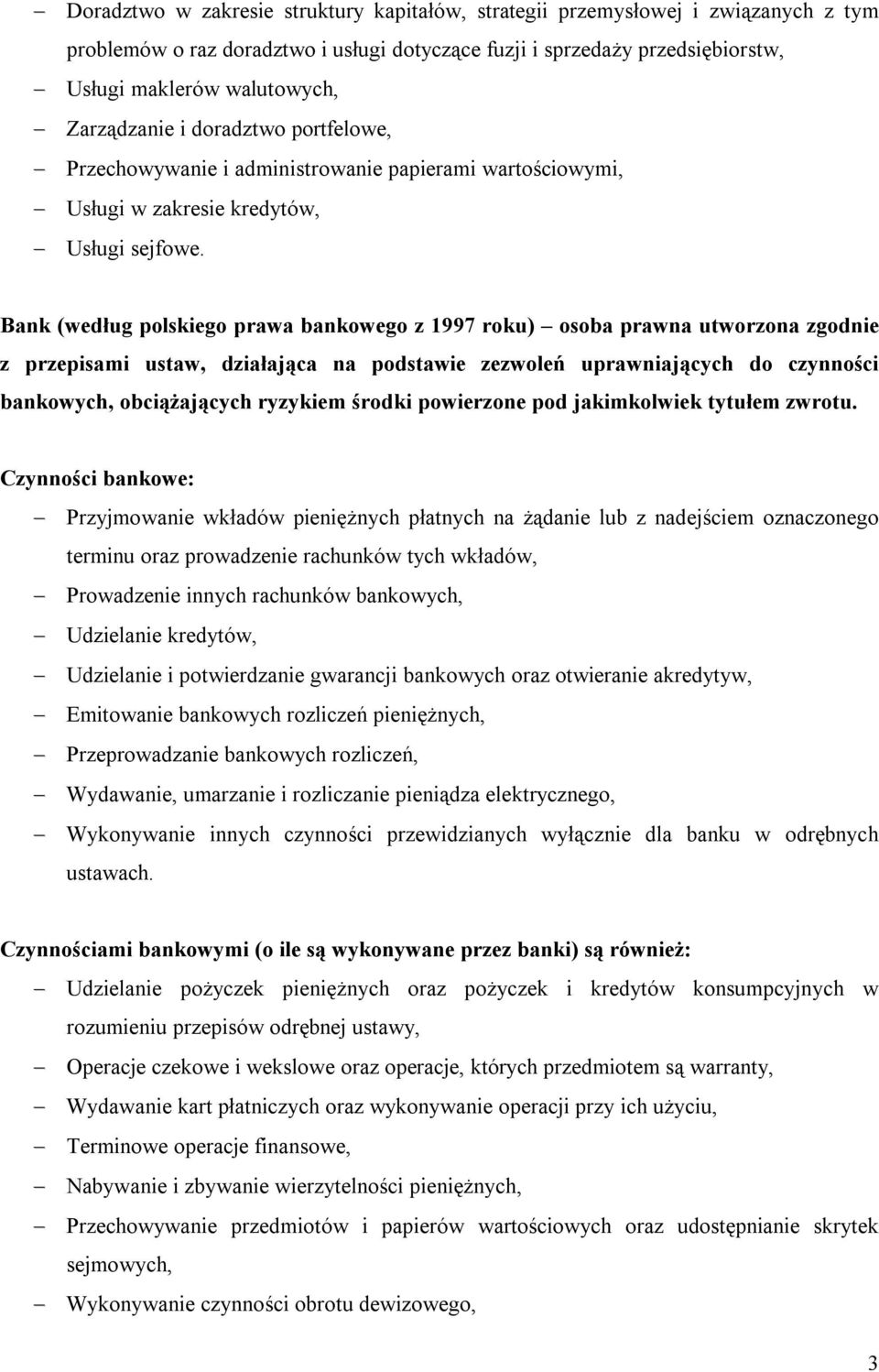 Bank (według polskiego prawa bankowego z 1997 roku) osoba prawna utworzona zgodnie z przepisami ustaw, działająca na podstawie zezwoleń uprawniających do czynności bankowych, obciążających ryzykiem