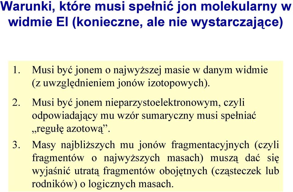 Musi być jonem nieparzystoelektronowym, czyli odpowiadający mu wzór sumaryczny musi spełniać regułę azotową. 3.