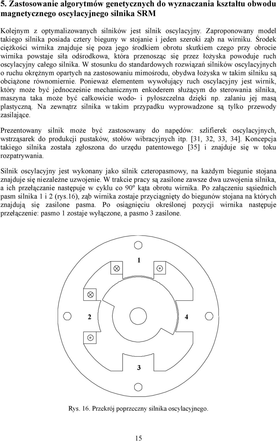 Środek ciężkości wirnika znajduje się poza jego środkiem obrotu skutkiem czego przy obrocie wirnika powstaje siła odśrodkowa, która przenosząc się przez łożyska powoduje ruch oscylacyjny całego