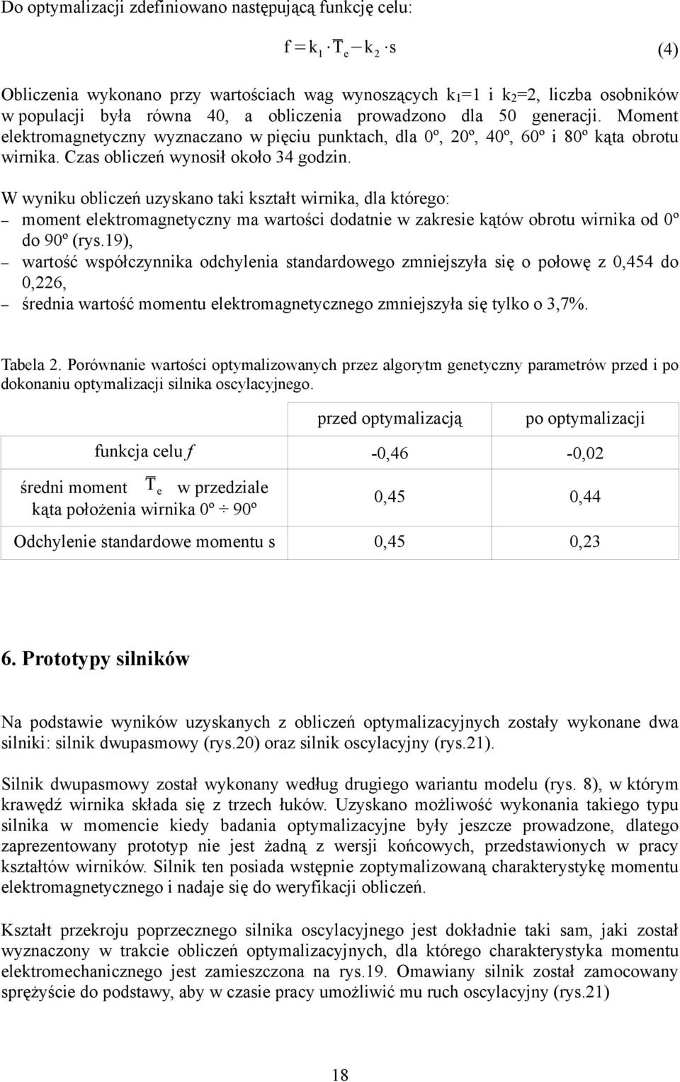 W wyniku obliczeń uzyskano taki kształt wirnika, dla którego: moment elektromagnetyczny ma wartości dodatnie w zakresie kątów obrotu wirnika od º do 9º (rys.