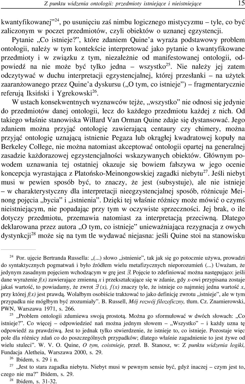 , które zdaniem Quine a wyraża podstawowy problem ontologii, należy w tym kontekście interpretować jako pytanie o kwantyfikowane przedmioty i w związku z tym, niezależnie od manifestowanej ontologii,