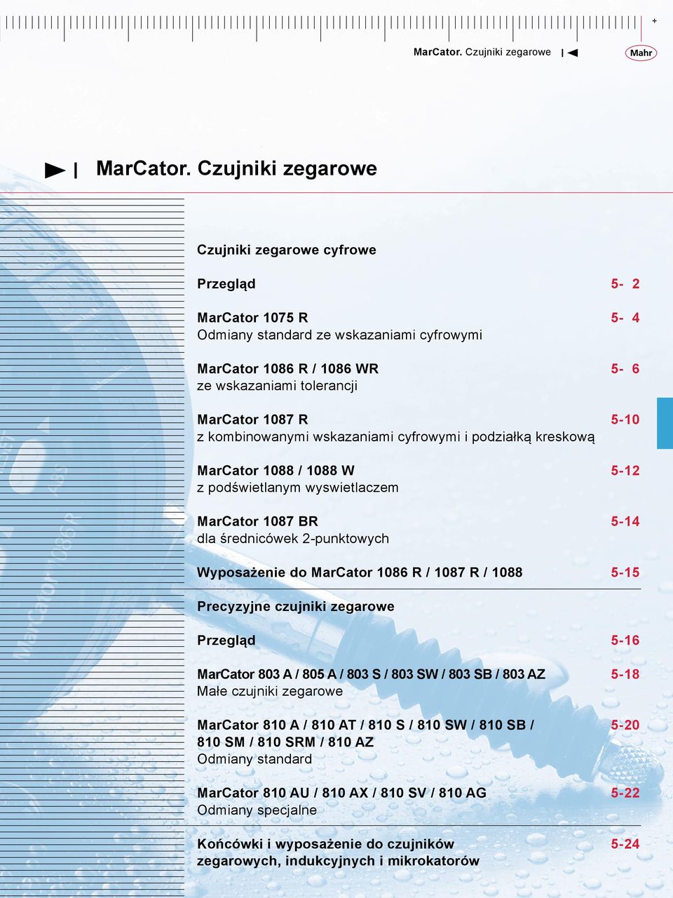 1087 R / 1088 5-15 Precyzyjne czujniki zegarowe Przegląd 5-16 MarCator 803 A / 805 A / 803 S / 803 SW / 803 SB / 803 AZ Małe czujniki zegarowe 5-18 MarCator 810 A / 810 AT / 810 S / 810 SW /