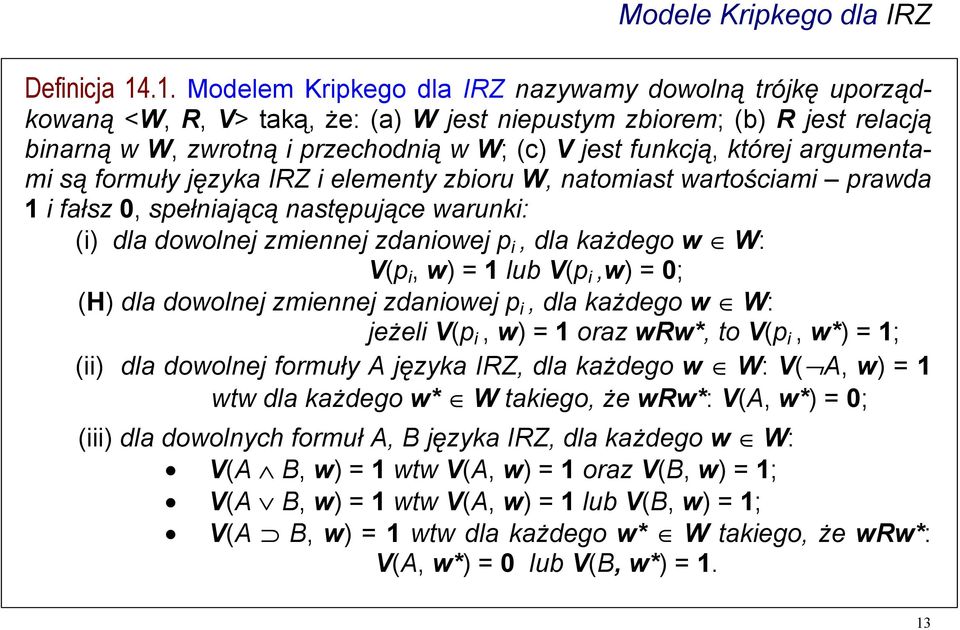 której argumentami są formuły języka IRZ i elementy zbioru W, natomiast wartościami prawda 1 i fałsz 0, spełniającą następujące warunki: (i) dla dowolnej zmiennej zdaniowej p i, dla każdego w W: V(p