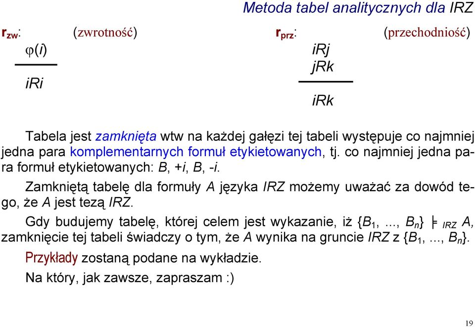 Zamkniętą tabelę dla formuły A języka IRZ możemy uważać za dowód tego, że A jest tezą IRZ. Gdy budujemy tabelę, której celem jest wykazanie, iż {B 1,.