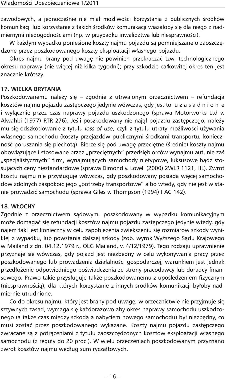 W każdym wypadku poniesione koszty najmu pojazdu są pomniejszane o zaoszczędzone przez poszkodowanego koszty eksploatacji własnego pojazdu. Okres najmu brany pod uwagę nie powinien przekraczać tzw.